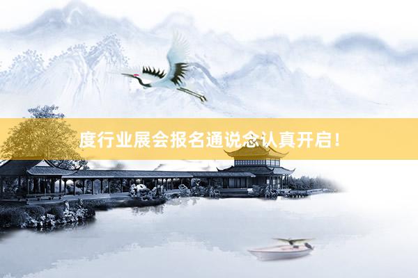 度行业展会报名通说念认真开启！