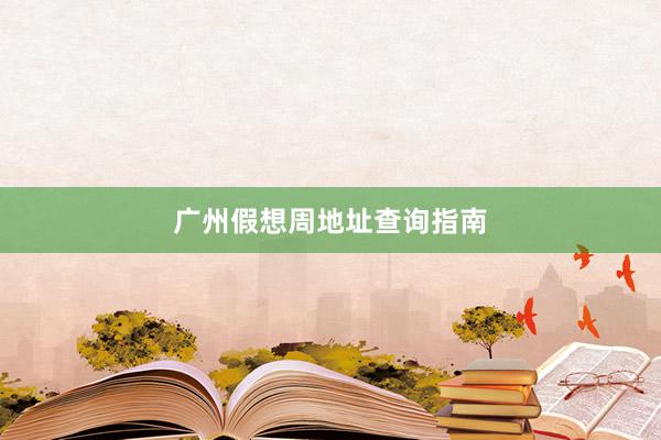 广州假想周地址查询指南