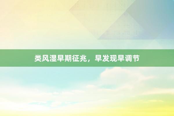类风湿早期征兆，早发现早调节
