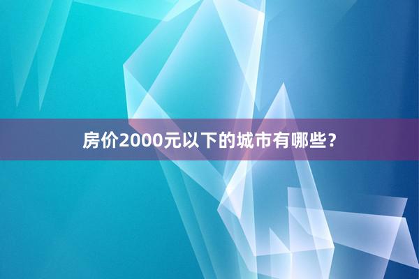 房价2000元以下的城市有哪些？