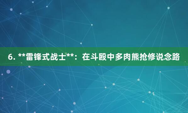 6. **雷锋式战士**：在斗殴中多肉熊抢修说念路